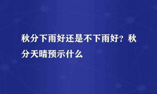 秋分下雨好还是不下雨好？秋分天晴预示什么