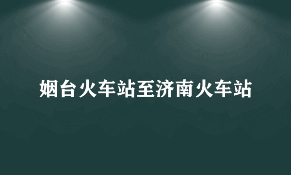 姻台火车站至济南火车站
