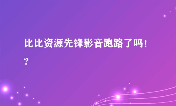 比比资源先锋影音跑路了吗！？