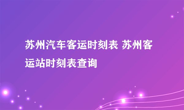 苏州汽车客运时刻表 苏州客运站时刻表查询