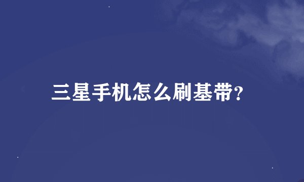 三星手机怎么刷基带？