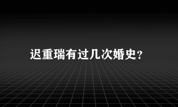 迟重瑞有过几次婚史？