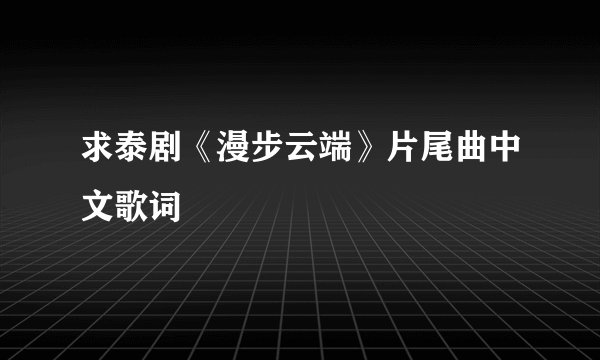 求泰剧《漫步云端》片尾曲中文歌词