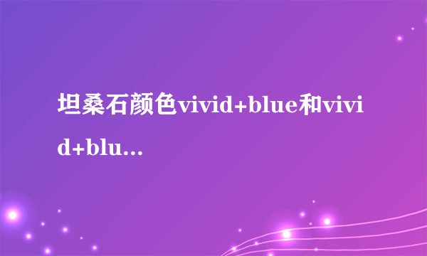 坦桑石颜色vivid+blue和vivid+blue 有什么不同