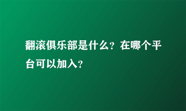 翻滚俱乐部是什么？在哪个平台可以加入？