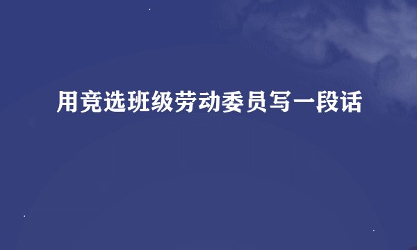 用竞选班级劳动委员写一段话