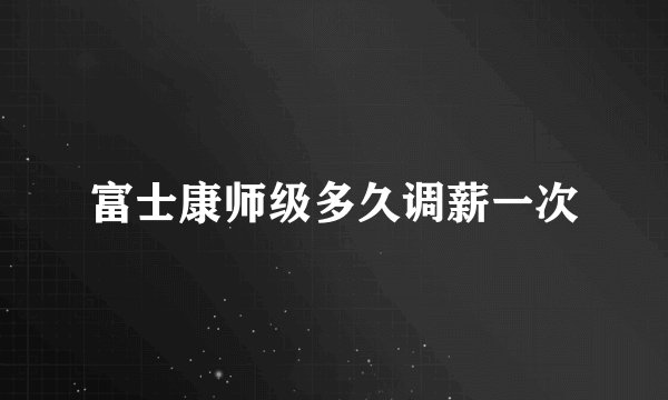 富士康师级多久调薪一次