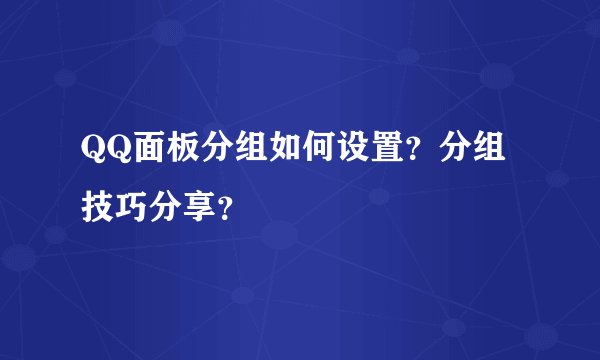 QQ面板分组如何设置？分组技巧分享？