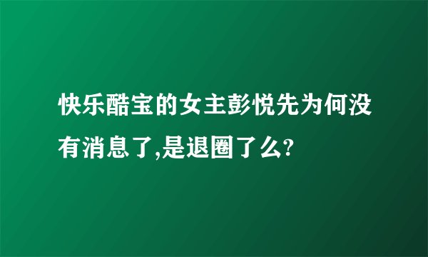 快乐酷宝的女主彭悦先为何没有消息了,是退圈了么?