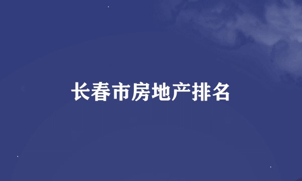 长春市房地产排名