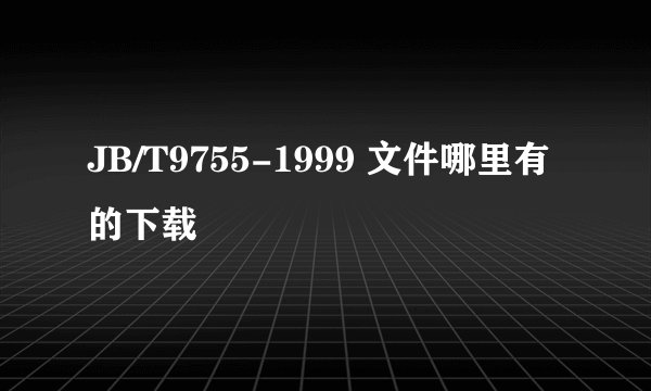 JB/T9755-1999 文件哪里有的下载