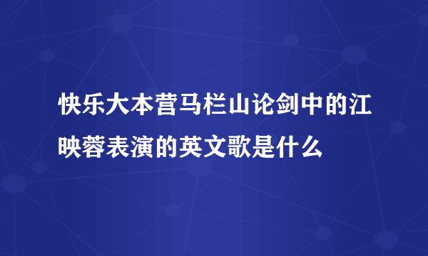 快乐大本营马栏山论剑中的江映蓉表演的英文歌是什么