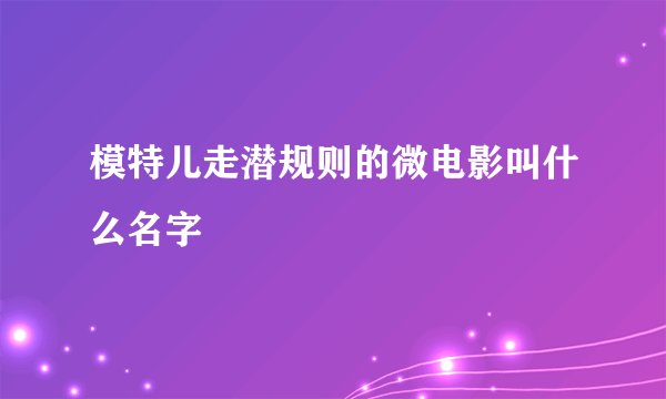 模特儿走潜规则的微电影叫什么名字