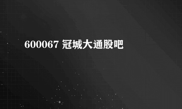 600067 冠城大通股吧