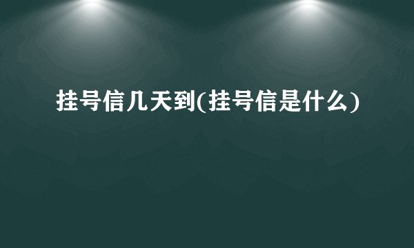 挂号信几天到(挂号信是什么)