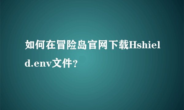 如何在冒险岛官网下载Hshield.env文件？
