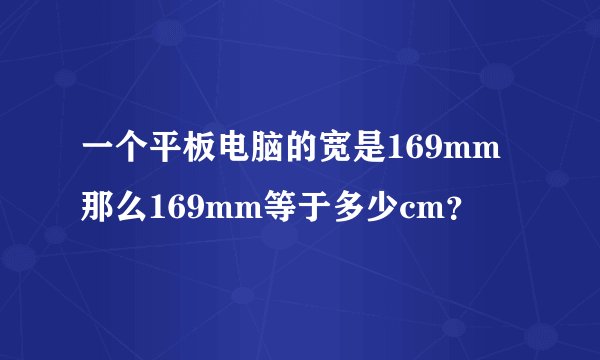 一个平板电脑的宽是169mm那么169mm等于多少cm？
