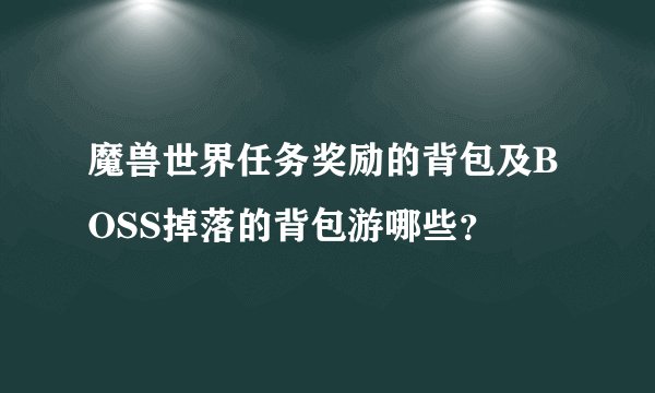魔兽世界任务奖励的背包及BOSS掉落的背包游哪些？