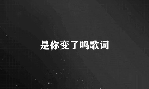 是你变了吗歌词