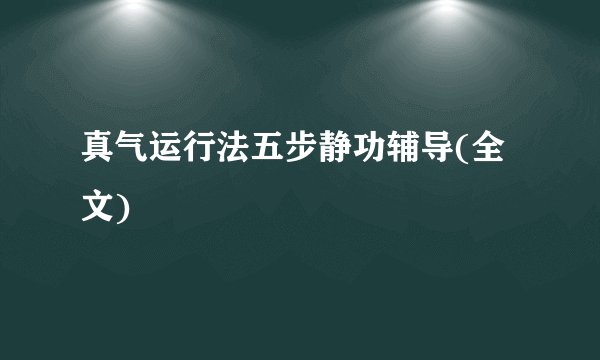 真气运行法五步静功辅导(全文)