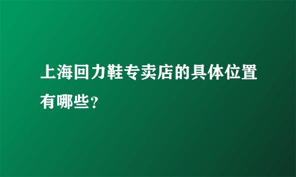 上海回力鞋专卖店的具体位置有哪些？