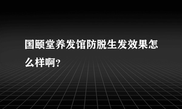 国颐堂养发馆防脱生发效果怎么样啊?