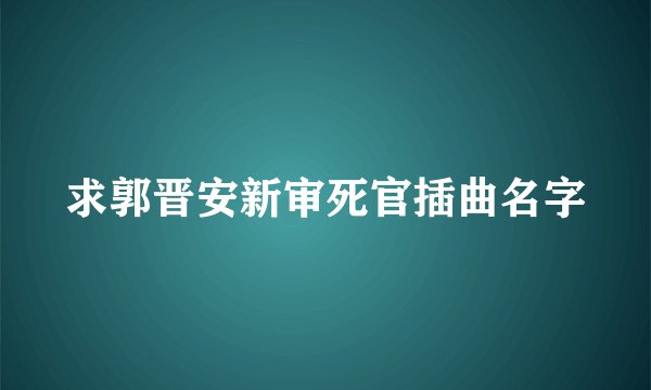 求郭晋安新审死官插曲名字