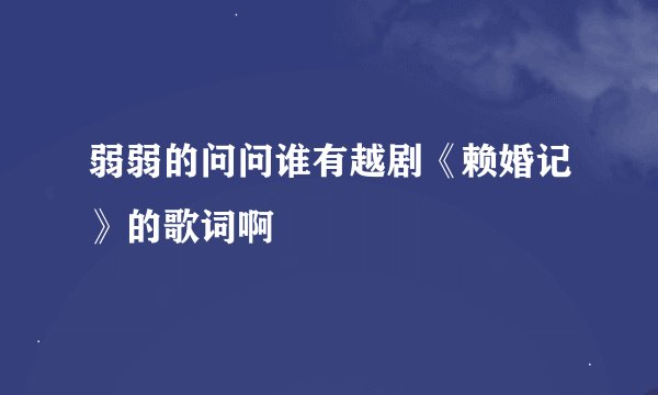 弱弱的问问谁有越剧《赖婚记》的歌词啊
