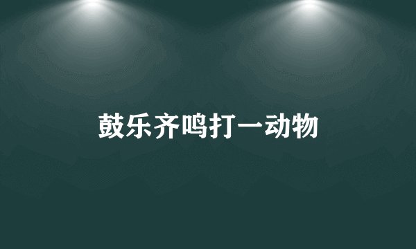 鼓乐齐鸣打一动物