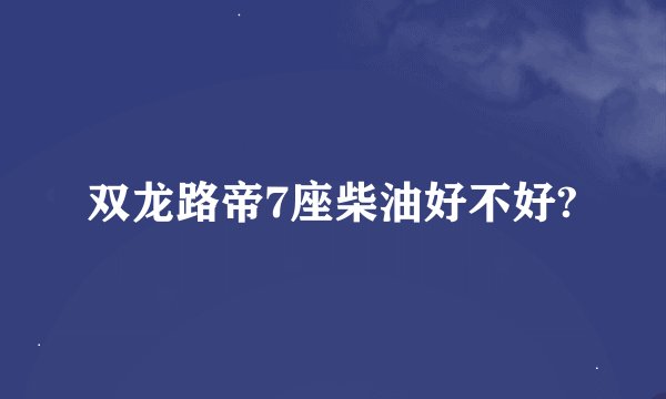 双龙路帝7座柴油好不好?