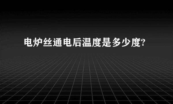 电炉丝通电后温度是多少度?