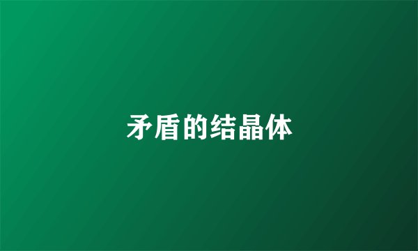 矛盾的结晶体