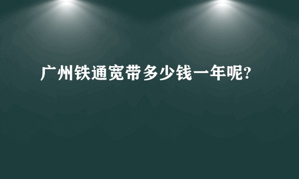 广州铁通宽带多少钱一年呢?