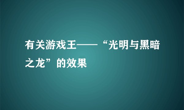 有关游戏王——“光明与黑暗之龙”的效果