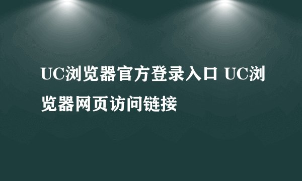UC浏览器官方登录入口 UC浏览器网页访问链接