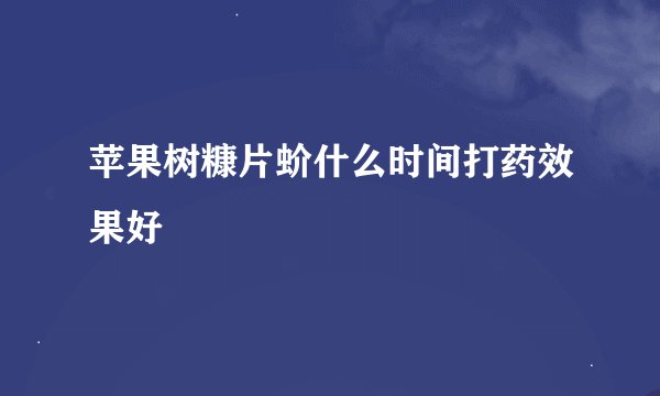 苹果树糠片蚧什么时间打药效果好