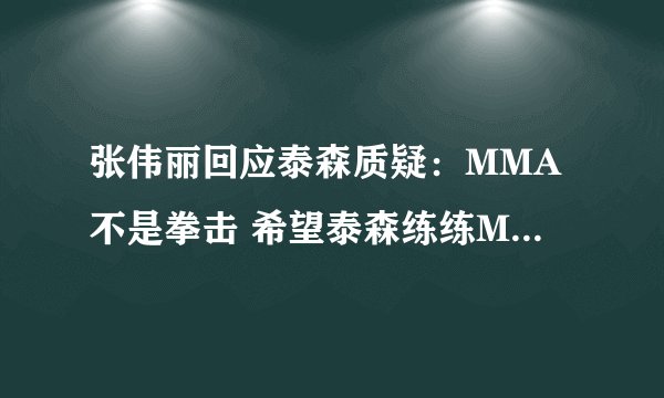 张伟丽回应泰森质疑：MMA不是拳击 希望泰森练练MMA再评论