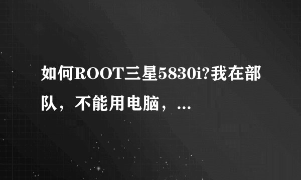 如何ROOT三星5830i?我在部队，不能用电脑，用手机怎么弄?