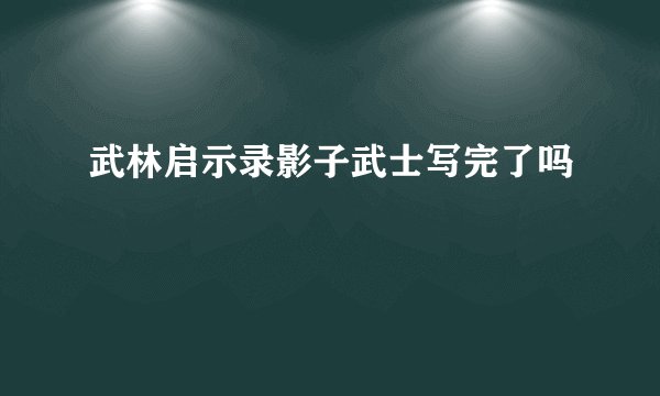 武林启示录影子武士写完了吗