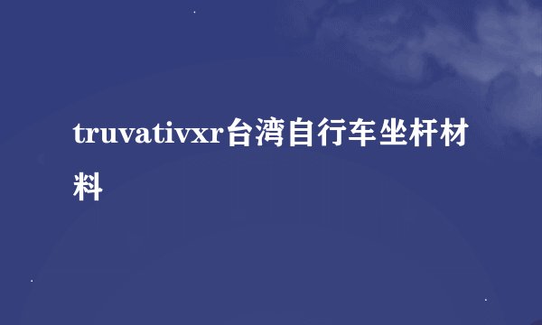 truvativxr台湾自行车坐杆材料
