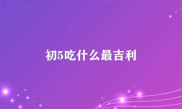 初5吃什么最吉利