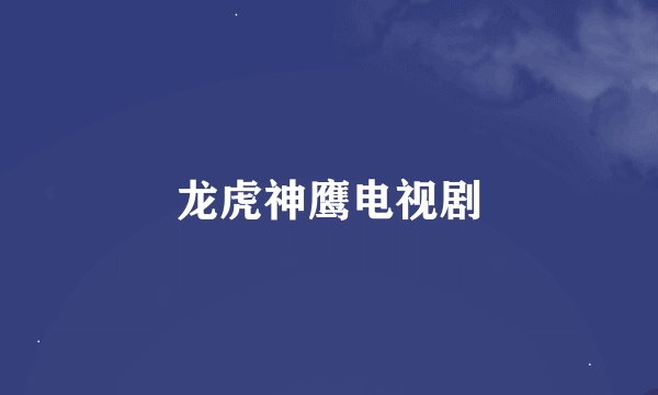 龙虎神鹰电视剧