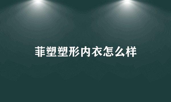 菲塑塑形内衣怎么样