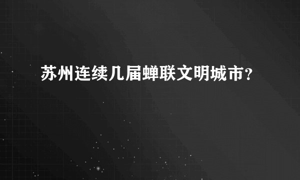 苏州连续几届蝉联文明城市？