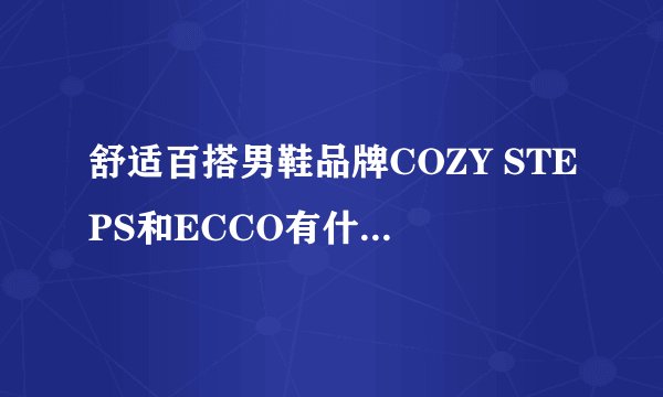 舒适百搭男鞋品牌COZY STEPS和ECCO有什么区别，求COZY STEPS和ECCO舒适度对比