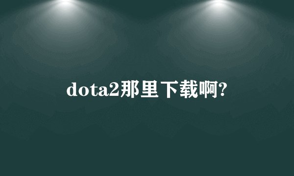 dota2那里下载啊?
