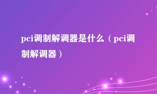 pci调制解调器是什么（pci调制解调器）