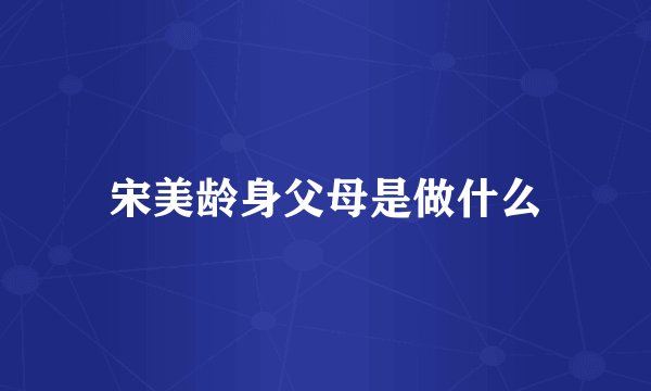宋美龄身父母是做什么