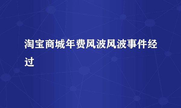 淘宝商城年费风波风波事件经过