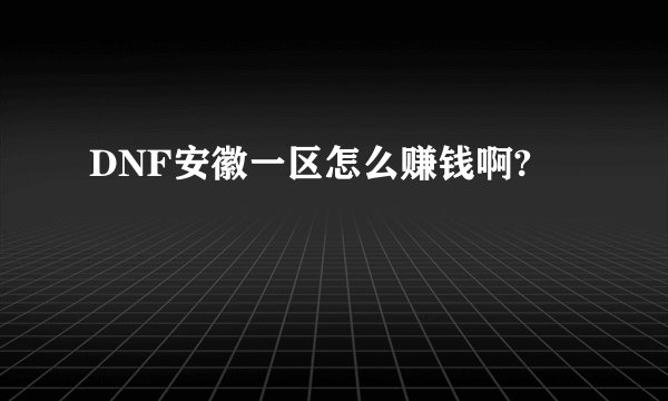 DNF安徽一区怎么赚钱啊?